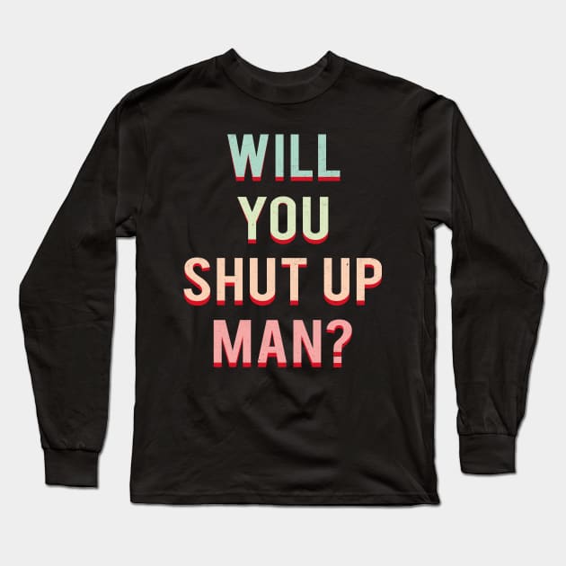 Will You Shut Up Man Long Sleeve T-Shirt by MZeeDesigns